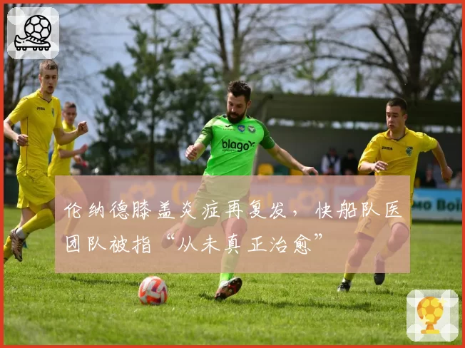 伦纳德膝盖炎症再复发,快船队医团队被指“从未真正治愈”
