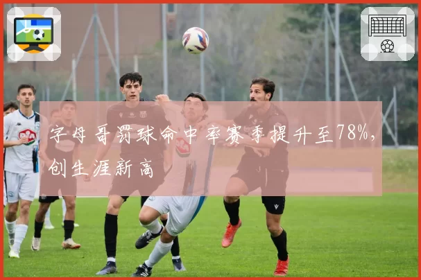 字母哥罚球命中率赛季提升至78%，创生涯新高