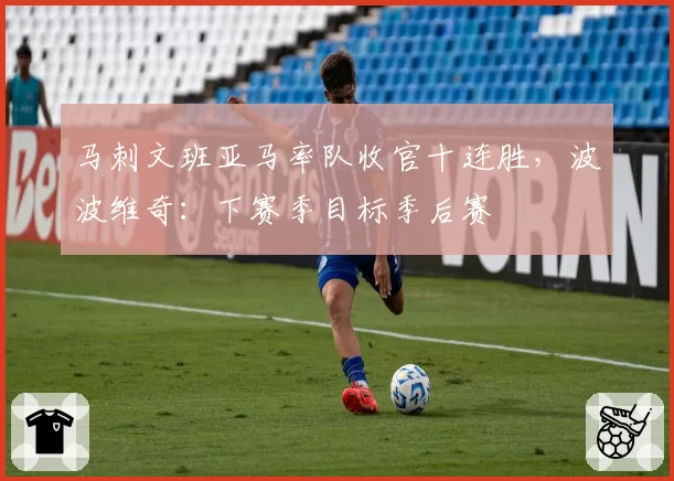 马刺文班亚马率队收官十连胜,波波维奇:下赛季目标季后赛