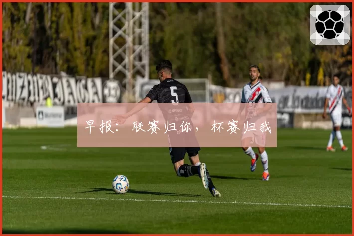 早报:联赛归你,杯赛归我