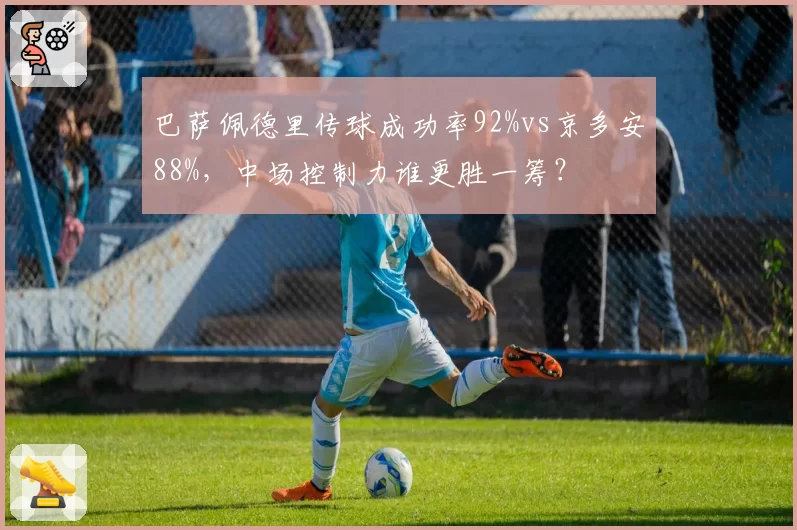巴萨佩德里传球成功率92%vs京多安88%,中场控制力谁更胜一筹?