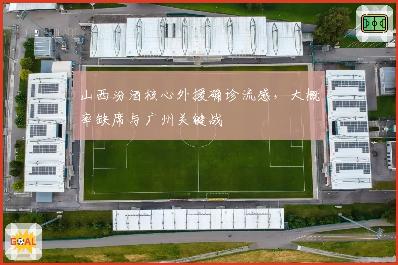 山西汾酒核心外援确诊流感,大概率缺席与广州关键战
