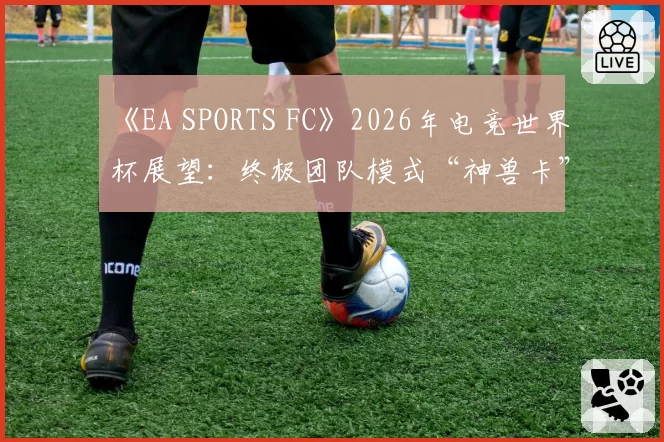 《EA SPORTS FC》2026年电竞世界杯展望：终极团队模式“神兽卡”平衡性判罚难题