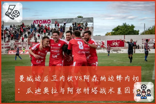 曼城边后卫内收vs阿森纳边锋内切：瓜迪奥拉与阿尔特塔战术基因谁更胜一筹