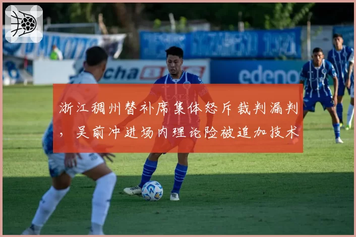 浙江稠州替补席集体怒斥裁判漏判，吴前冲进场内理论险被追加技术犯规