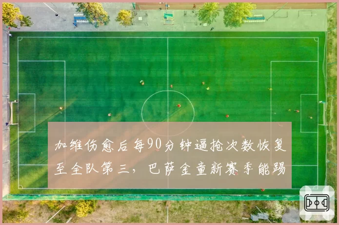 加维伤愈后每90分钟逼抢次数恢复至全队第三,巴萨金童新赛季能踢满多少分钟?