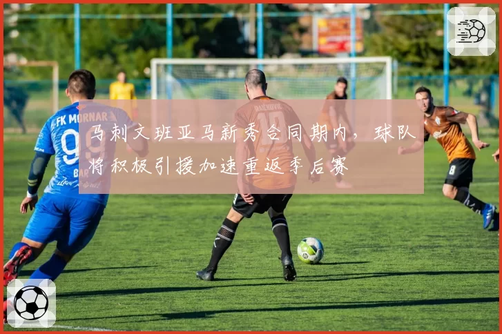 马刺文班亚马新秀合同期内,球队将积极引援加速重返季后赛