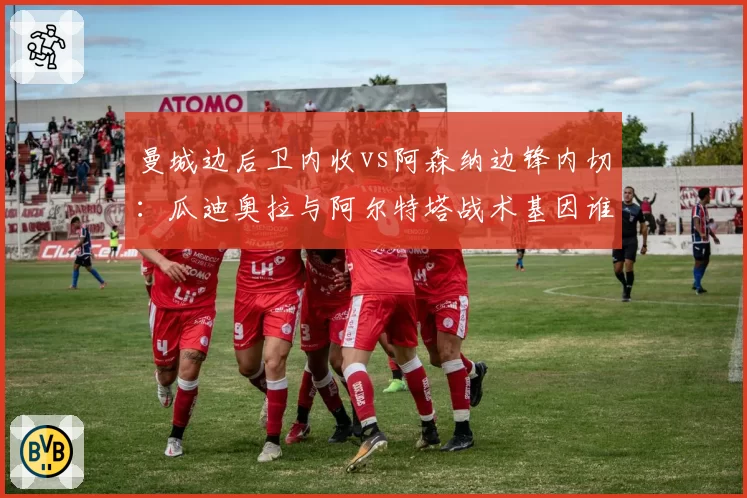 曼城边后卫内收vs阿森纳边锋内切：瓜迪奥拉与阿尔特塔战术基因谁更胜一筹