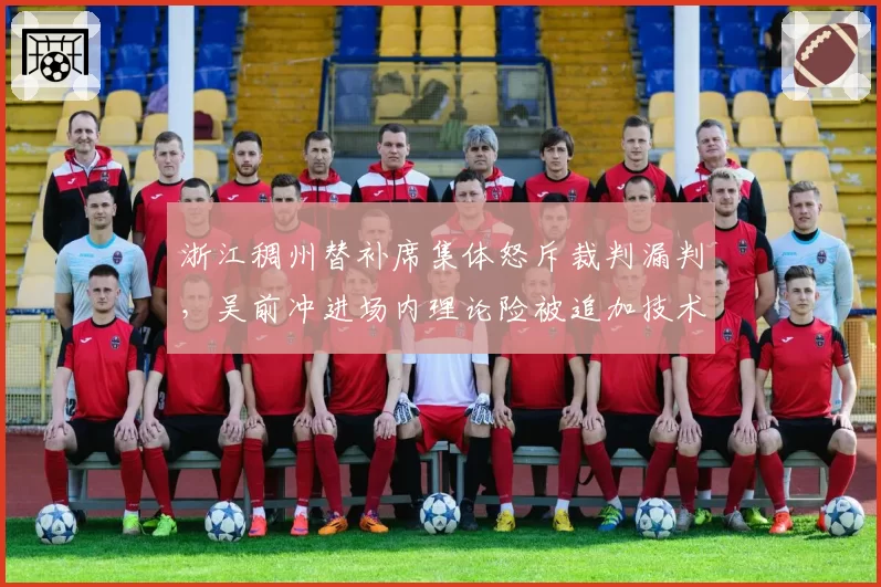 浙江稠州替补席集体怒斥裁判漏判，吴前冲进场内理论险被追加技术犯规