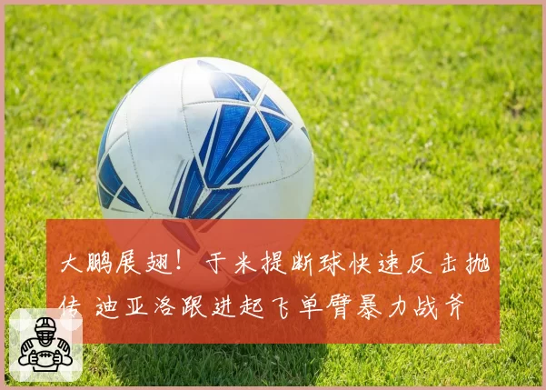 大鹏展翅！于米提断球快速反击抛传 迪亚洛跟进起飞单臂暴力战斧