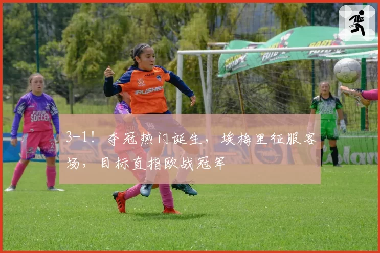 3-1!夺冠热门诞生,埃梅里征服客场,目标直指欧战冠军
