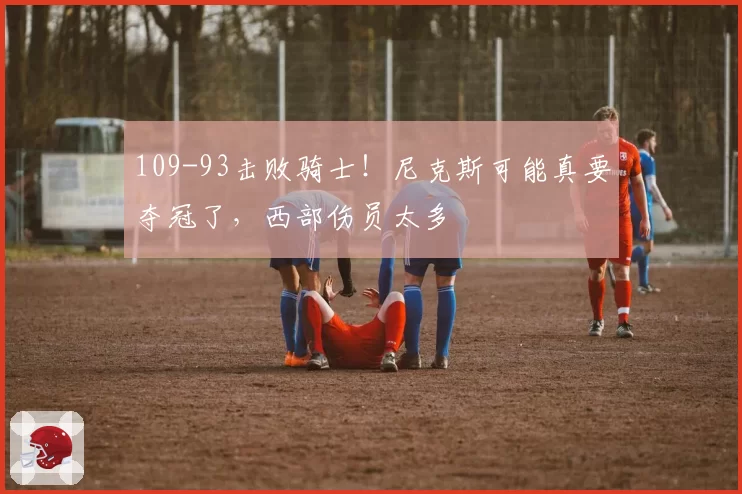 109-93击败骑士!尼克斯可能真要夺冠了,西部伤员太多