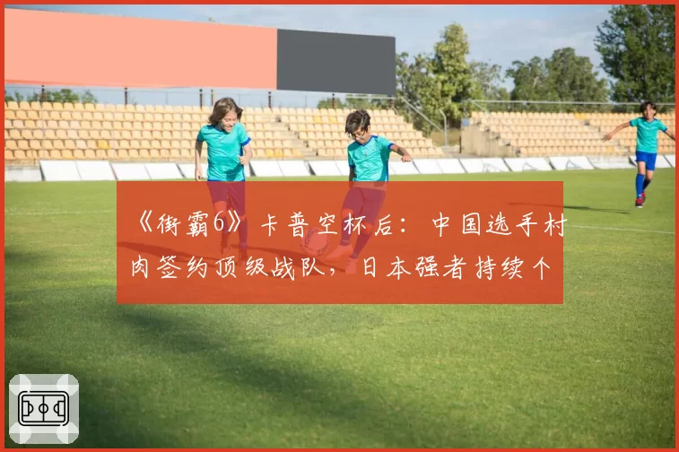 《街霸6》卡普空杯后：中国选手村肉签约顶级战队，日本强者持续个人赞助模式