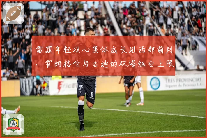 雷霆年轻核心集体成长进西部前列，霍姆格伦与吉迪的双塔组合上限有多高？