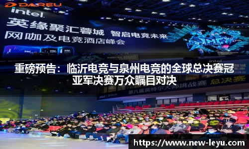 重磅预告：临沂电竞与泉州电竞的全球总决赛冠亚军决赛万众瞩目对决