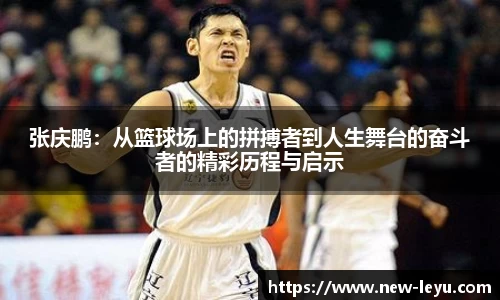 张庆鹏：从篮球场上的拼搏者到人生舞台的奋斗者的精彩历程与启示
