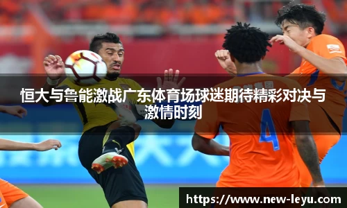恒大与鲁能激战广东体育场球迷期待精彩对决与激情时刻